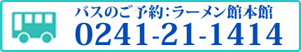 バスのご予約：ラーメン館本館 0241-21-1414